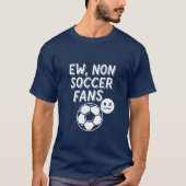 Ew, Non Soccer Fans – Funny Football  T-shirt (Voorkant)