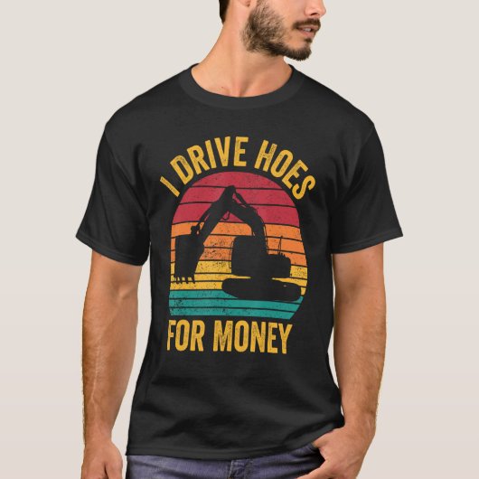 Excavator Operator HEO I Drive Hoes For Money T-shirt (Voorkant)