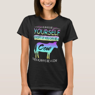 Except If You Can Be A Cow Then Always Be A Cow T-shirt