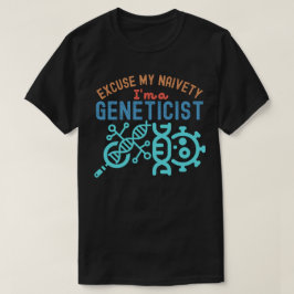 Excuseer mijn naïviteit...ik ben geneticus t-shirt