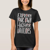 Explore Your Own Higher Latitudes Hand Lettered T-shirt (Voorkant)