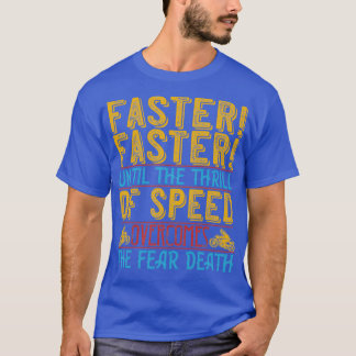 Faster Faster Until The Thrill Of Speed Overcomes  T-shirt