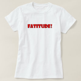 FATITUDE! T-SHIRT