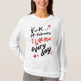 Fck 14 februari, ik hou van je elke dag t-shirt