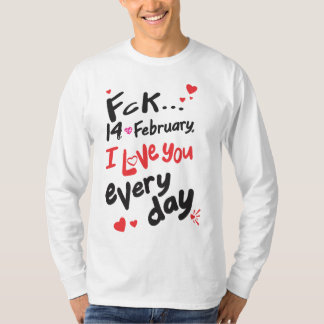 Fck 14 februari, ik hou van je elke dag t-shirt