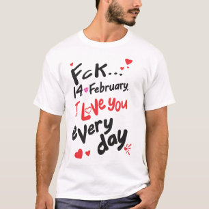 Fck 14 februari, ik hou van je elke dag t-shirt