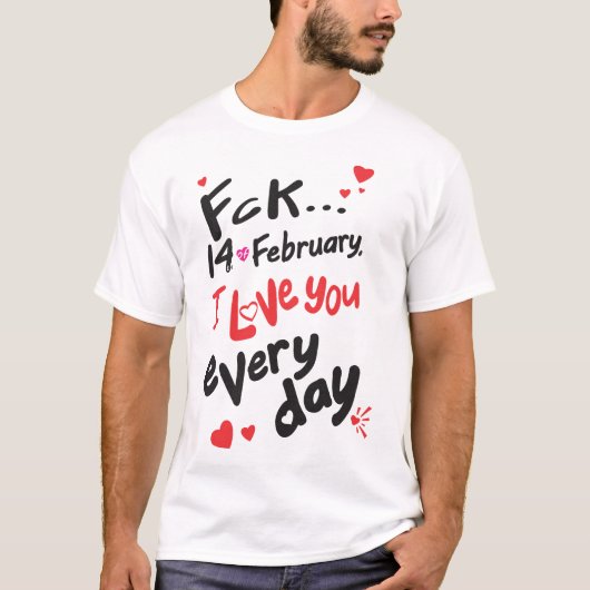 Fck 14 februari, ik hou van je elke dag t-shirt (Voorkant)