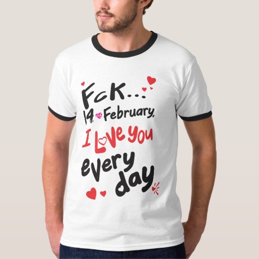 Fck 14 februari, ik hou van je elke dag t-shirt (Voorkant)