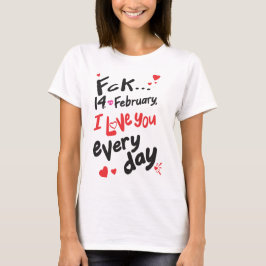 Fck 14 februari, ik hou van je elke dag t-shirt