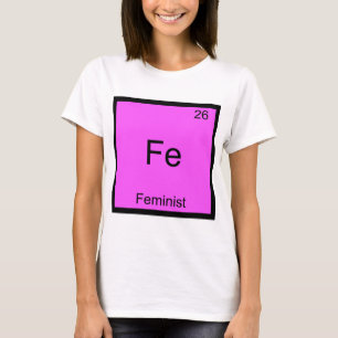 Fe - Feminist Funny Chemistry Element Symbol T-shi T-shirt