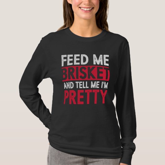 Feed Me Brisket And Tell Me I m Pretty Pitmaster G T-shirt (Voorkant)