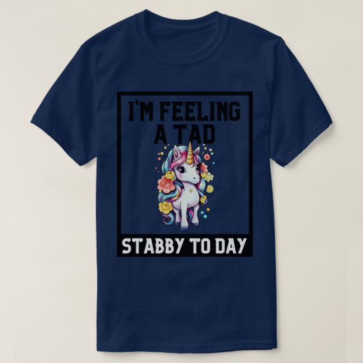 Feeling A Tad Stabby Vandaag Eenhoorn 2 T-shirt (Design voorkant)