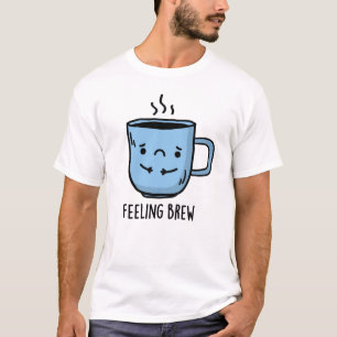 Feeling Brew Funny Sad Coffee Pun T-shirt
