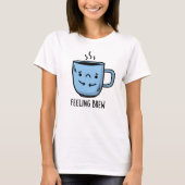 Feeling Brew Funny Sad Coffee Pun T-shirt (Voorkant)