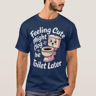 Feeling Cute Might Clogheoilet Later Chaotic Jokes T-shirt