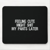 Feeling Cute Might My Pants Later Funny Saying Quo Muismat (Voorkant)