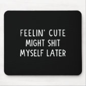 Feeling Cute Might My Pants Later Funny Saying Quo Muismat (Voorkant)