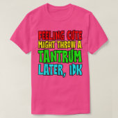Feeling Cute, Might Throw A Tantrum Later, Idk  T-shirt (Design voorkant)
