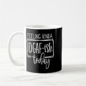 Feeling Kina Idgaf-ioday, Funny Sarcastic Quotes  Koffiemok (Links)