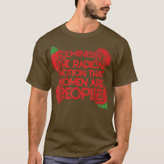 Feminism is The Radical Notion That Women Are Peop T-shirt
