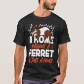 Ferrets A Home Without A Ferret Is Just A House T-shirt (Voorkant)