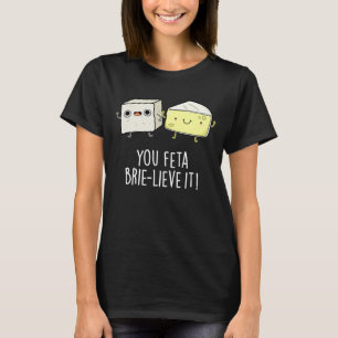 Feta Brie-Geloof It Funny Cheese Pun Dark BG T-shirt