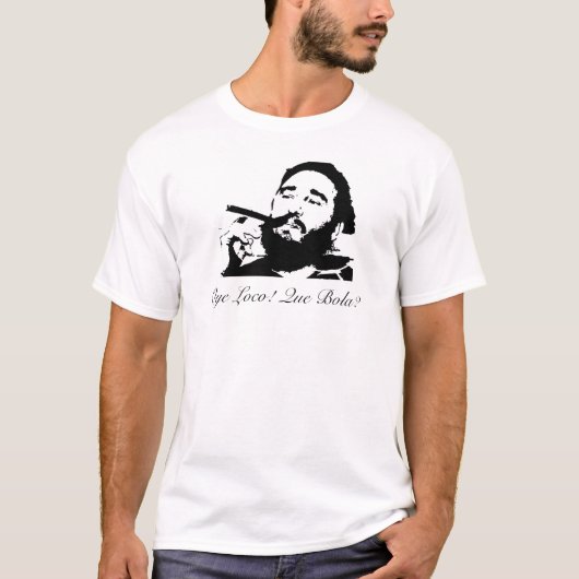 Fidel Castro, Oye Loco. Que Bola? T-shirt (Voorkant)