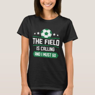 Field is Calling And I Must Go T-shirt