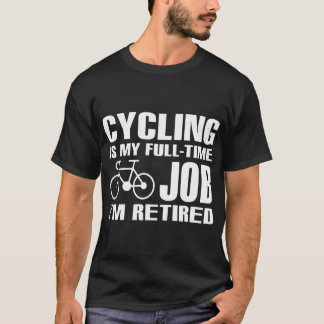 fietsen is mijn voltijdbaan... ik ben gepensioneer t-shirt