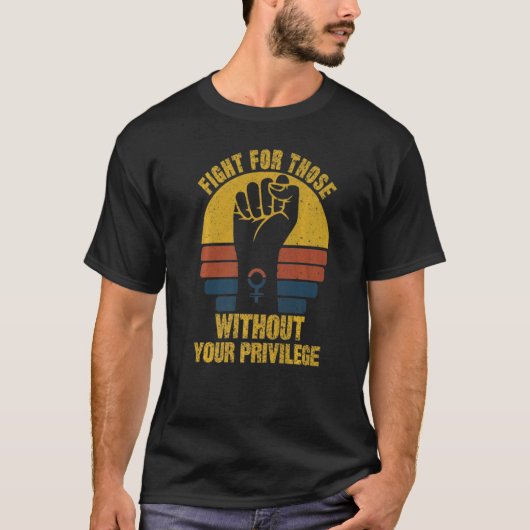 Fight For Those Without Your Privilege Suppot The  T-shirt (Voorkant)