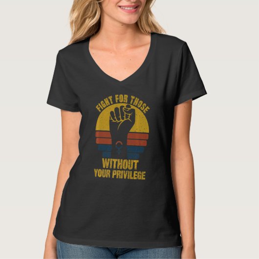 Fight For Those Without Your Privilege Suppot The T-shirt (Voorkant)