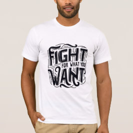 Fight for what you want t-shirt