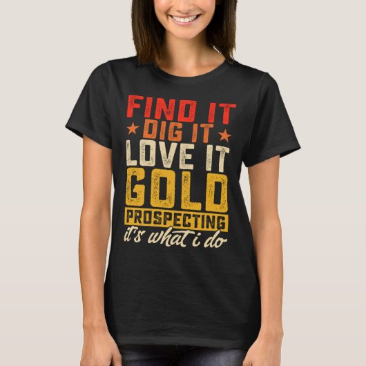 Find It Dig It Love It Gold Prospecting It's What T-shirt (Voorkant)