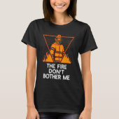 Fire Dont Bother Me  Firefighter Humor Fireman Say T-shirt (Voorkant)