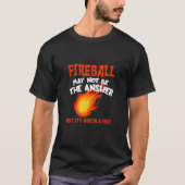 Fireball May Not Be An Answer  Saying T-shirt (Voorkant)