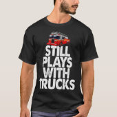 Firefighter  I Still Play With Fire Trucks T-shirt (Voorkant)