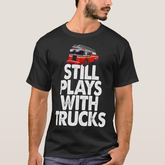 Firefighter  I Still Play With Fire Trucks T-shirt (Voorkant)