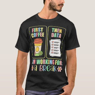 First Coffee Then Data I Am Earning Break Special  T-shirt