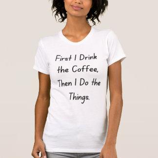 “First Coffee Then Things – Funny Coffee Quote” T-shirt