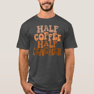 First Day Of School Half Coffee Half Teacher Gift T-shirt
