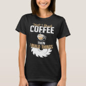 First I Drink Coffee Then I Build Things u2013 Woo T-shirt (Voorkant)
