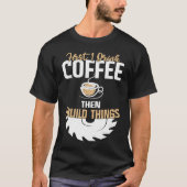 First I Drink Coffee Then I Build Things u2013 Woo T-shirt (Voorkant)