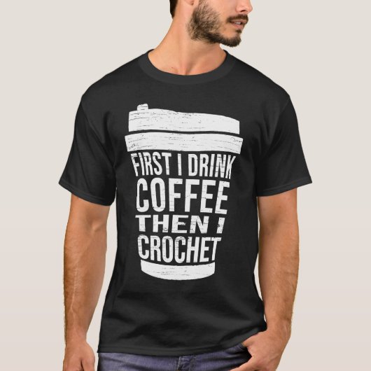 First I drink Coffee then I crochet  Ideas for cro T-shirt (Voorkant)