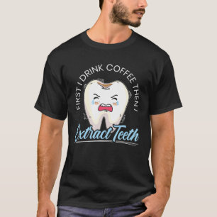 First I Drink Coffee Then I Extract Teeth Dentist T-shirt