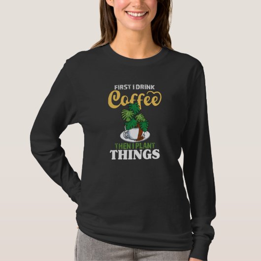 First I Drink Coffee Then I Plant Things Gardeni T-shirt (Voorkant)
