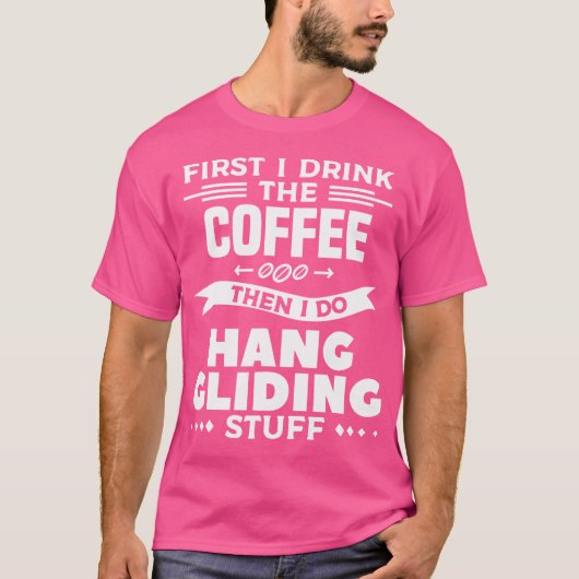 First I Drink The Coffee Then I Do Hang Gliding St T-shirt (Voorkant)