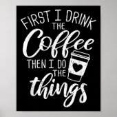First I Drink The Coffee Then I Do The Things  Poster (Voorkant)