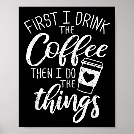 First I Drink The Coffee Then I Do The Things  Poster (Voorkant)