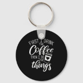 First I Drink The Coffee Then I Do The Things Sleutelhanger (Voorkant)