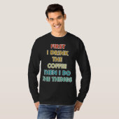 First I Drink The Coffee Then I Do The Things T-shirt (Voorkant volledig)